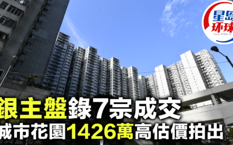 银主盘录7宗成交，城市花园1426万高估价拍出