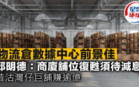 物流仓数据中心前景佳，邱明德：商厦铺位复甦须待减息，昔沽湾仔巨铺赚逾亿