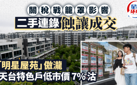 关税战笼罩影响，二手连录蚀让成交，明星屋苑傲泷天台特色户低市价7%沽