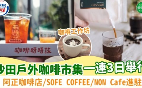 沙田举行户外咖啡市集！设咖啡工作坊/打卡位/音乐表演