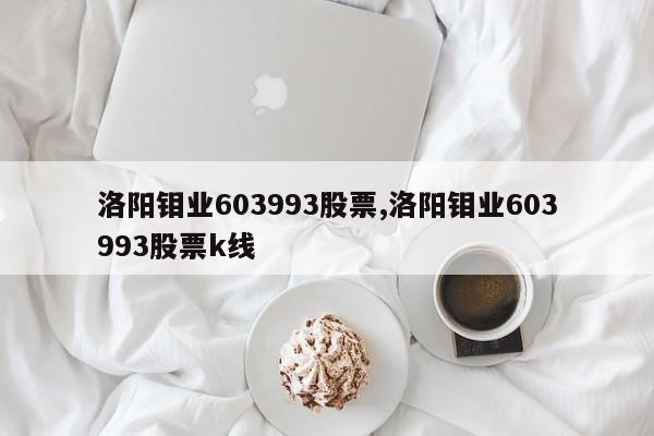 洛阳钼业603993股票,洛阳钼业603993股票k线